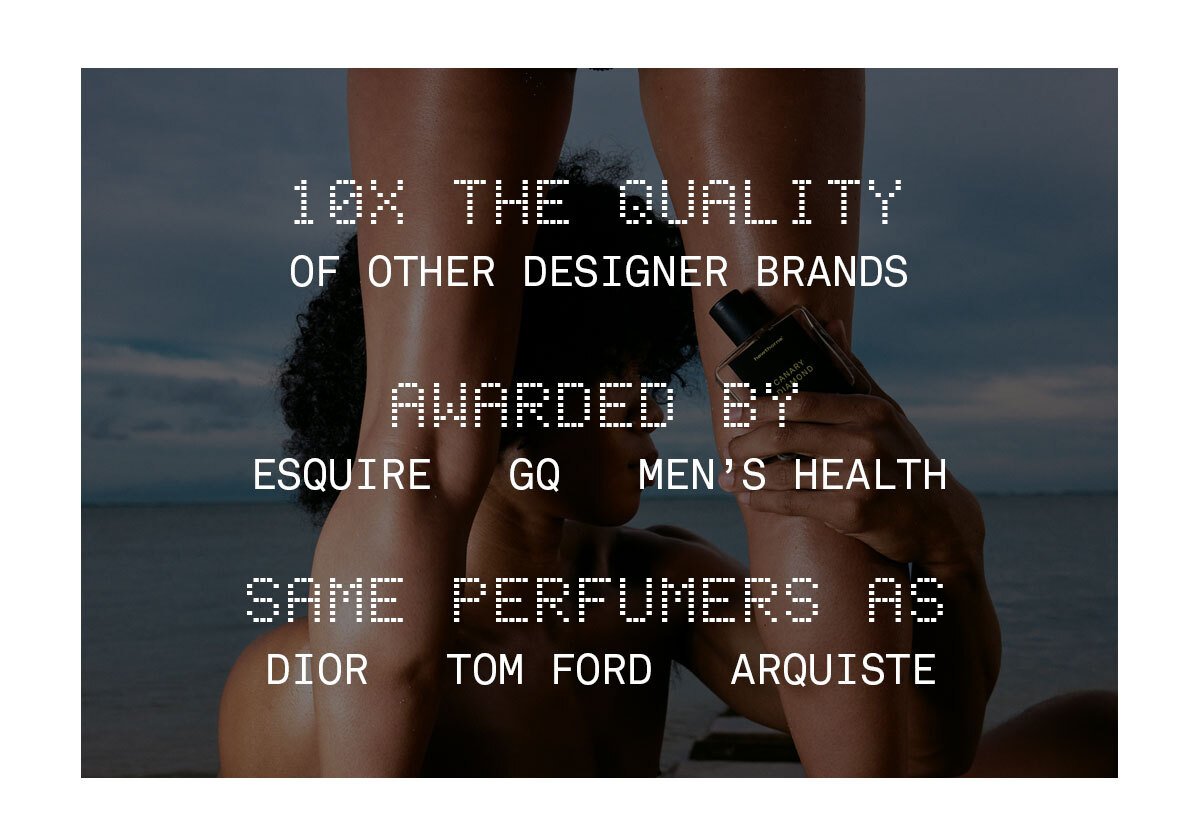 10X THE QUALITY OF OTHER DESIGNER BRANDS Awarded by ESQUIRE GQ MEN’S HEALTH Same perfumers as DIORTOM FORD ARQUISTE