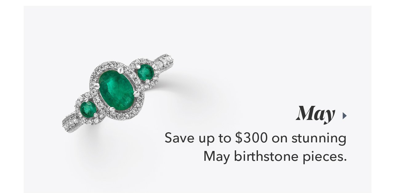 May | Save up to \\$300 on stunning May birthstone pieces.