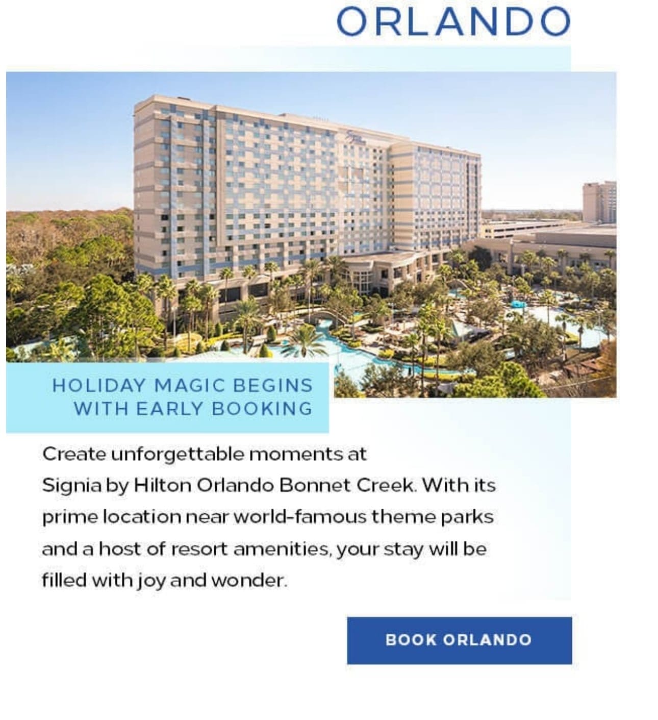  Orlando. Create unforgettable moments at Signia by Hilton Orlando Bonnet Creek. With its prime location near world-famous theme parks and a host of resort amenities, your stay will be filled with joy and wonder. Book Orlando. 
