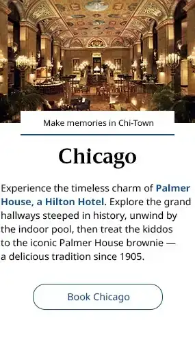 Chicago. Experience the timeless charm of Palmer House, a Hilton Hotel. Explore the grand hallways steeped in history, unwind by the indoor pool, then treat the kiddos to the iconic Palmer House brownie — a delicious tradition since 1905. Book Chicago.