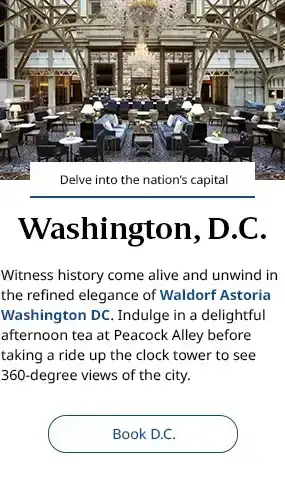 Washington, DC. Witness history come alive and unwind in the refined elegance of Waldorf Astoria Washington DC. Indulge in a delightful afternoon tea at Peacock Alley before taking a ride up the clock tower to see 360-degree views of the city. Book DC.