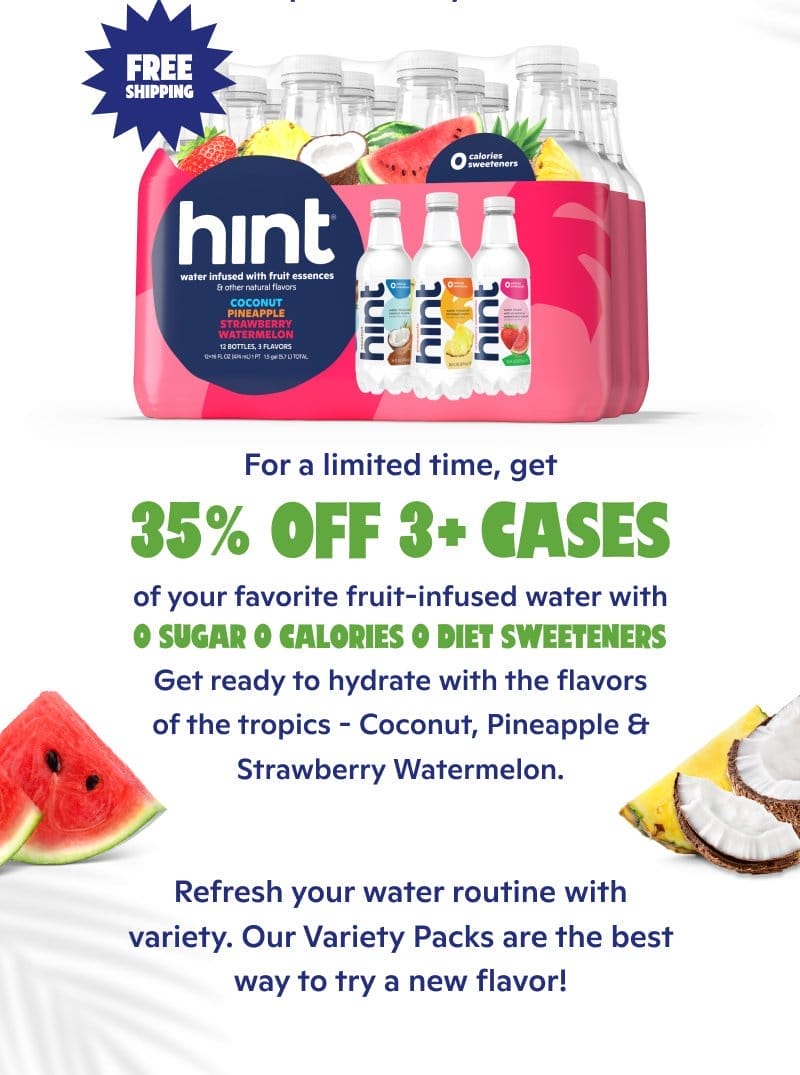 For a limited time, get 35% off 3+ cases of your favorite fruit infused water