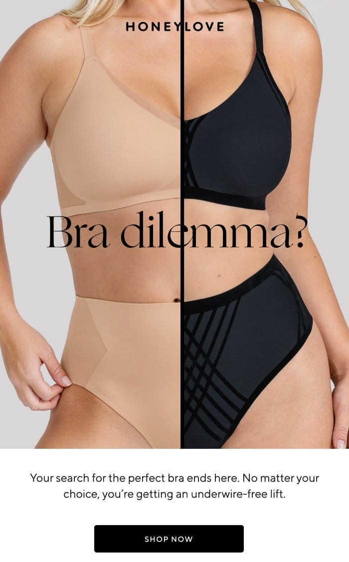 Bra dilemma? Your search for the perfect bra ends here. No matter your choice, you're getting an underwire-free lift. | SHOP NOW 