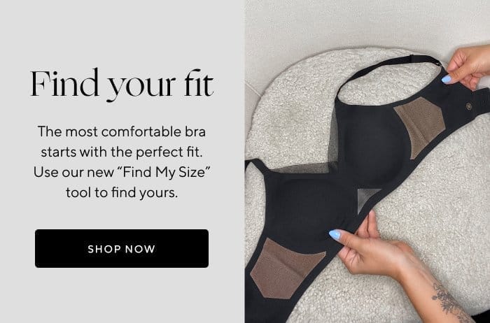 Find your fit | The most comfortable bra starts with the perfect fit. Use our new 'Find My Size' tool to find yours. | SHOP NOW 