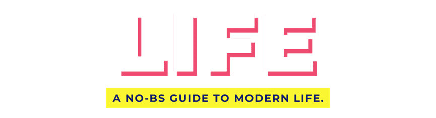 LIFE - A NO-BS GUIDE TO MODERN LIFE