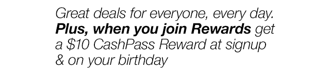 Great deals for everyone, every day. Plus, when you join Rewards get a \\$10 CashPass Reward at signup & on your birthday