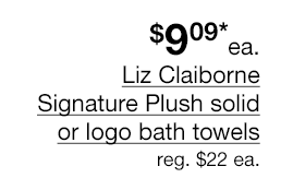 \\$9.09* each Liz Claiborne Signature Plush solid or logo bath towels, Regular \\$22 each.