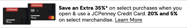 Save an Extra 35% on select purchases when you open & use a JCPenney Credit Card. 20% and 5% on select merchandise. Learn More