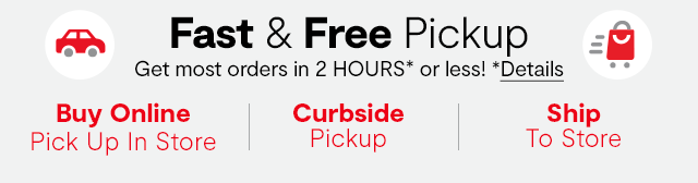 Fast & Free Pickup. Get most orders in 2 HOURS* or less! *Details