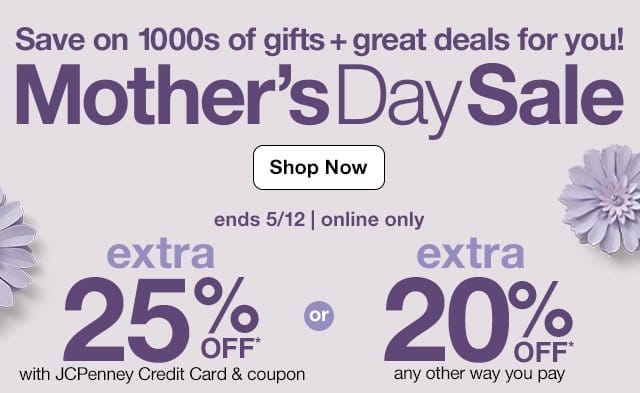 Save on 1000s of gifts plus gret deals for you! Mother's Day Sale | Shop Now | ends 5/12 | online only | extra 25% off* with JCPenney Credit card & coupon or extra 20% off* any other way you pay