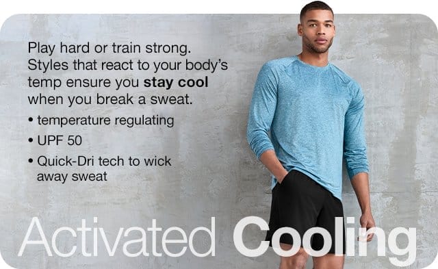 Activated Cooling. Play hard or train strong. Styles that react to your body's temp ensure you stay cool when you break a sweat. Temperature regulating | UPF 50 | Quick-Dri tech to wick away sweat