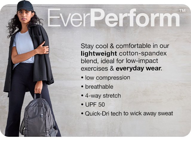 EverPerform\x99. Stay cool & comfortable in our lightweight cotton-spandex blend, ideal for low-impact exercises & everyday wear. Low compression | breathable | 4-way stretch | UPF 50 | Quick-Dri tech to wick away sweat