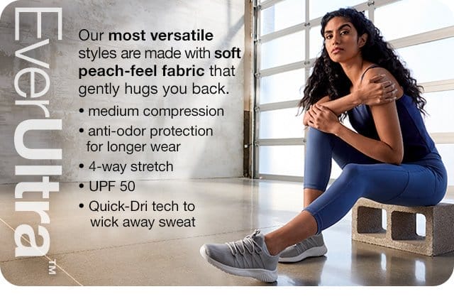 EverUltra\x99. Our most versatile styles are made with soft peach-feel fabric that gently hugs you back. Medium compression | anti-odor protection for longer wear | 4-way stretch | UPF 50 | Quick-Dri tech to wick away sweat
