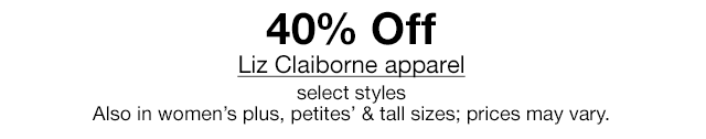 40% Off Liz Claiborne apparel, select styles. Also in women's plus, petites' & tall sizes; prices may vary.
