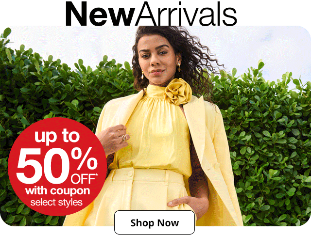 New Arrivals up to 50% off* with coupon | select styles | Shop Now