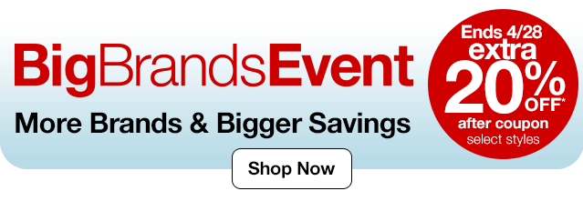 Big Brands Event More Brands & Bigger Savings. Ends 4/28 | extra 20% off* after coupon | select styles | Shop Now