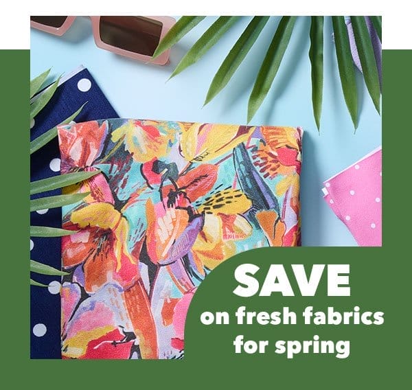 Save on fresh fabrics for Spring. Shop Now