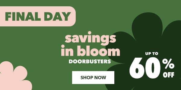 Savings In Bloom Doorbusters. Up to 60% off. Shop Now. Final Day.