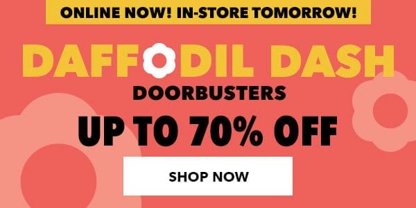 Online Now! In-store tomorrow! Daffodil Dash Doorbusters. Up to 70% off. Shop Now.