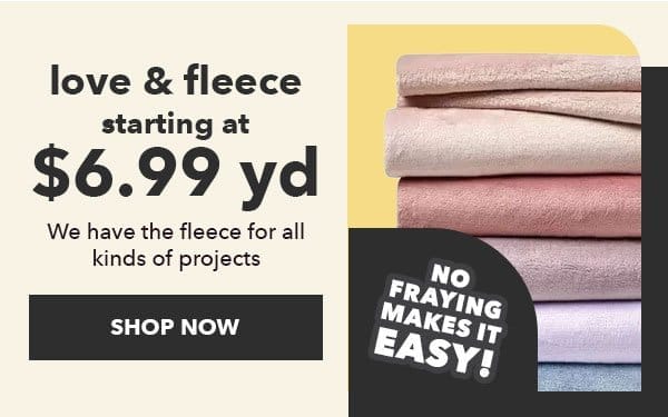 Love and Fleece. Starting at \\$6.99 yd. No fraying makes it easy! Shop Now!