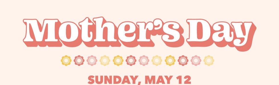 Mother's Day Sunday, May 12.