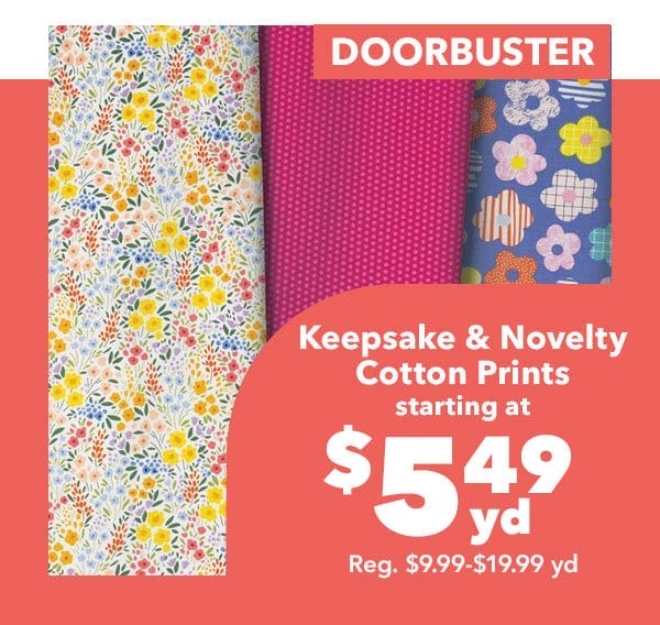 Doorbuster. Keepsake & Novelty Cotton Prints \\$5.99 yd. Reg. \\$9.99-\\$19.99 yd. Shop Now.