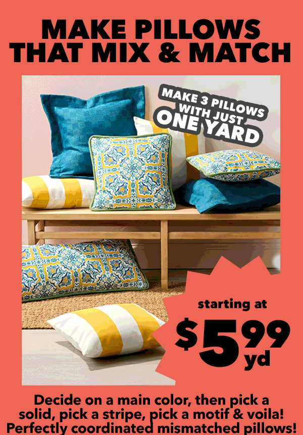 Make Pillows That Mix and Match. Make 3 pillows with just one yard. Starting at \\$5.99 yard.