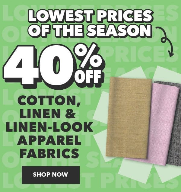 Lowest Prices of the Season. 40% off cotton, linen & linen-look apparel fabrics. Shop Now.