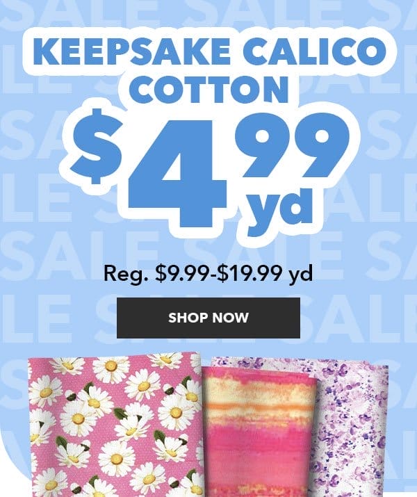 Keepsake Calico Cotton \\$4.99 yd. Reg. \\$9.99-\\$19.99 yd. SHOP NOW.