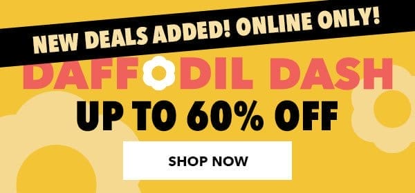NEW DEALS ADDED! ONLINE ONLY! Daffodil Dash. Up to 60% off. SHOP NOW.