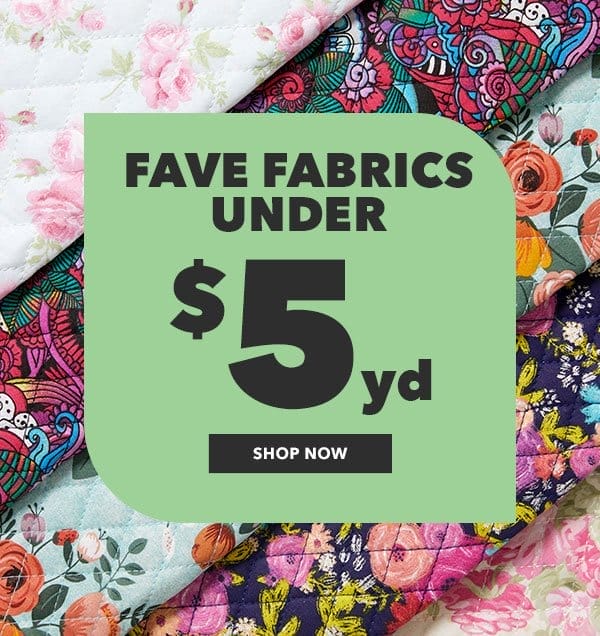 Fave Fabrics Under \\$5 yard. Shop Now.