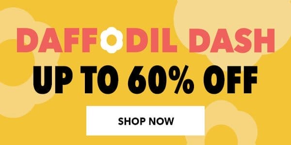 Final Day! Daffodil Dash Sale. Up to 60% off. SHOP NOW.