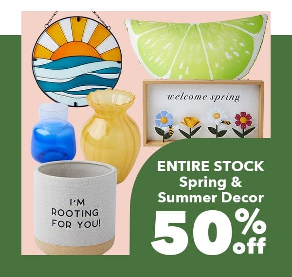 50% off ENTIRE STOCK Spring and Summer Decor. Shop Now