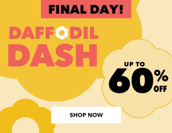 Final Day! Daffodil Dash Sale. Up to 60% off. SHOP NOW!