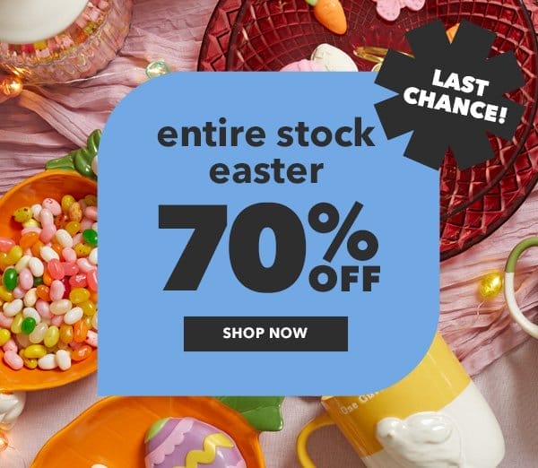 Entire stock easter 70% off. Last chance! Shop Now.