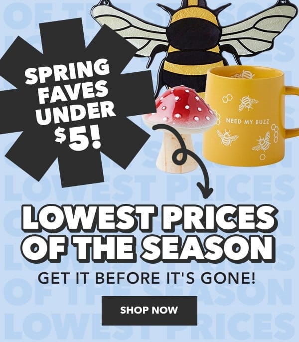 Spring Faves Under \\$5. Lowest Prices of the Season. Get it before it's gone! Shop Now.