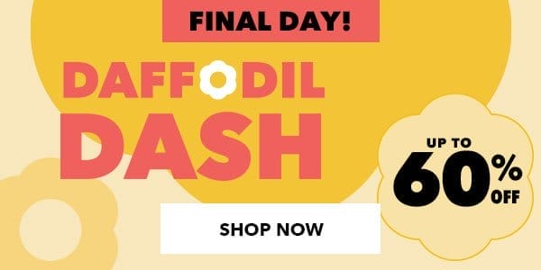 Final Day! Daffodil Dash Sale. Up to 60% off. Shop Now.