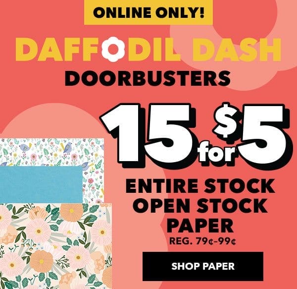 Daffodil Dash Online Only. Up to 60% off Doorbusters. 15 for \\$5 ENTIRE STOCK Open Stock Paper. Shop Paper Now!