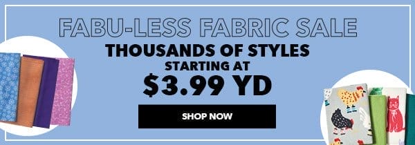 Fabu-Less Fabric Sale. Thousands of styles starting at \\$3.99 yard. SHOP NOW.