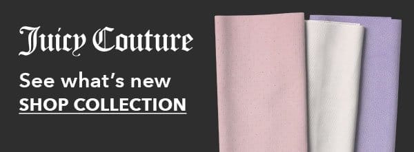 Juicy Couture see what's new. SHOP COLLECTION.