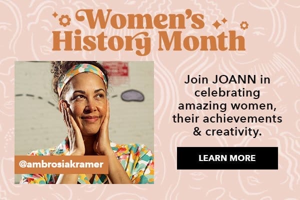 Women's History Month. Join JOANN in celebrating amazing women, their achievements and creativity. Learn More. @ambrosiakramer