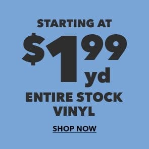 Starting at \\$1.99 yd. Entire Stock Vinyl. Shop now!