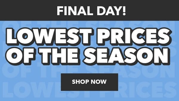 Final day! Lowest prices of the season. Shop Now.