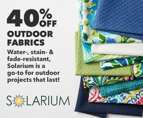 40% off Outdoor Fabrics. Water-, stain- and fade-resistant, Solarium is a go-to for outdoor projects that last! Solarium.