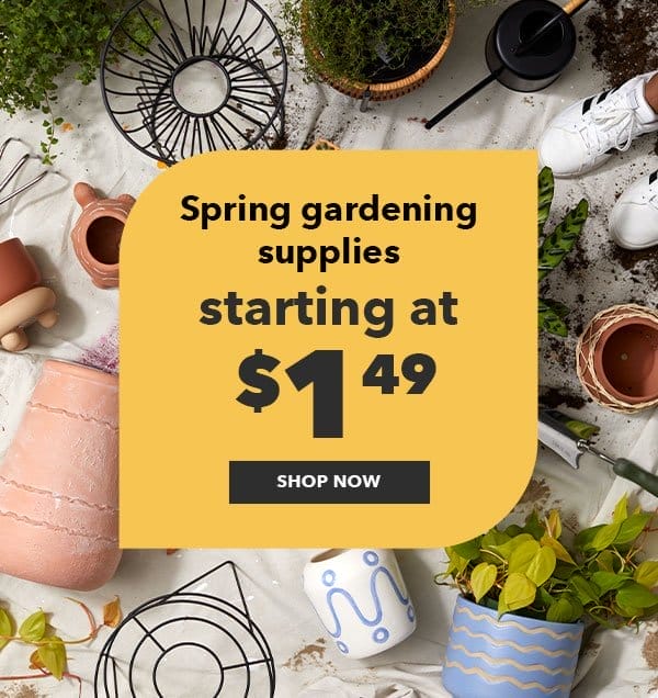 Spring gardening supplies starting at \\$1.49. Shop Now!