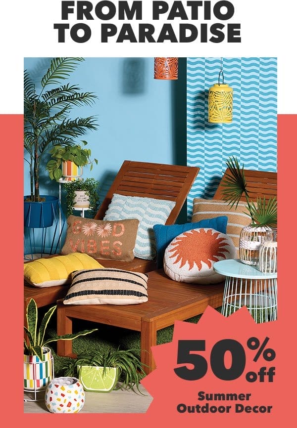 50% off Summer Outdoor Decor. From Patio to Paradise. SHOP NEW SUMMER!