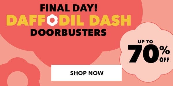 Final Day! Daffodil Dash Doorbusters up to 70% off. Shop Now!