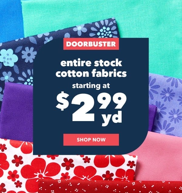 Doorbuster. Cotton Fabrics starting at \\$2.99 yd. Shop Now.