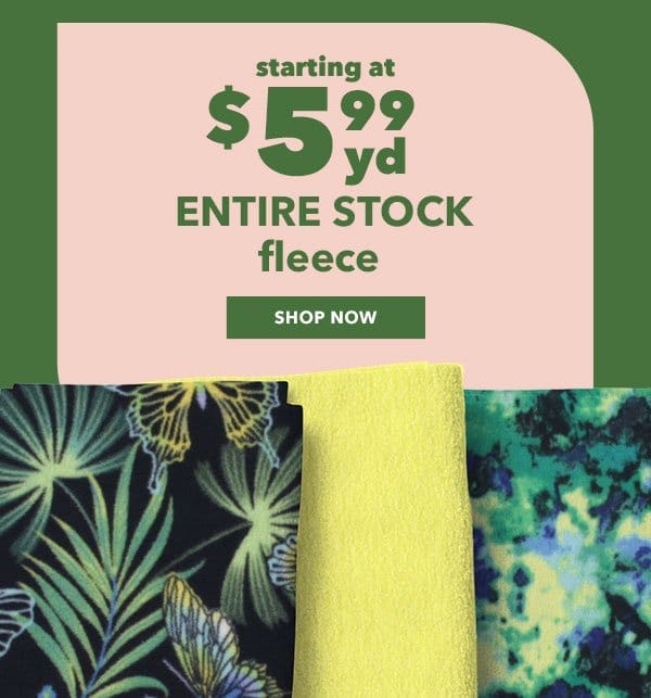 Starting at \\$5.99 yard. ENTIRE STOCK Fleece. Shop Now.