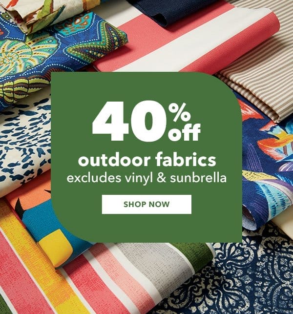 40% off. Outdoor Fabrics. Excludes vinyl and Sunbrella. Shop Now.
